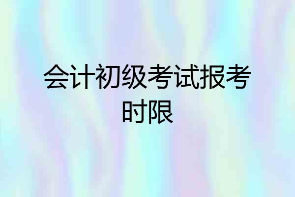 会计初级考试报考时限