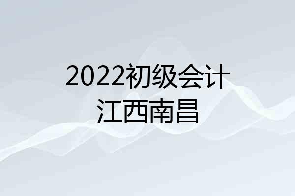 2022初级会计江西南昌