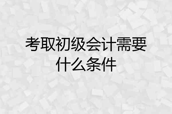 考取初级会计需要什么条件