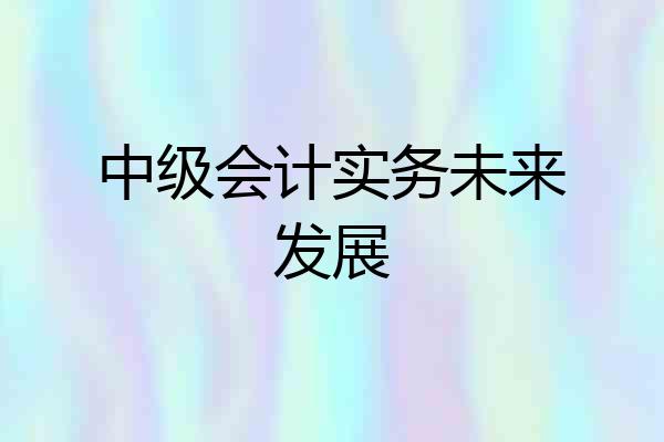 中级会计实务未来发展