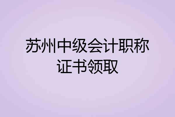 苏州中级会计职称证书领取