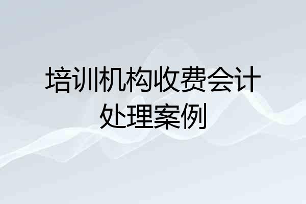 培训机构收费会计处理案例