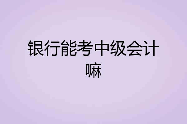 银行能考中级会计嘛