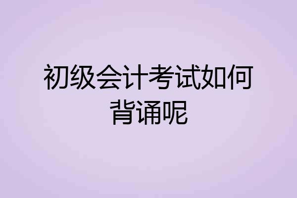 初级会计考试如何背诵呢