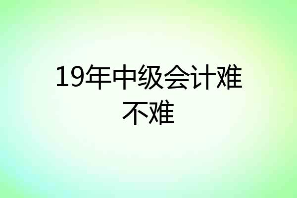 19年中级会计难不难