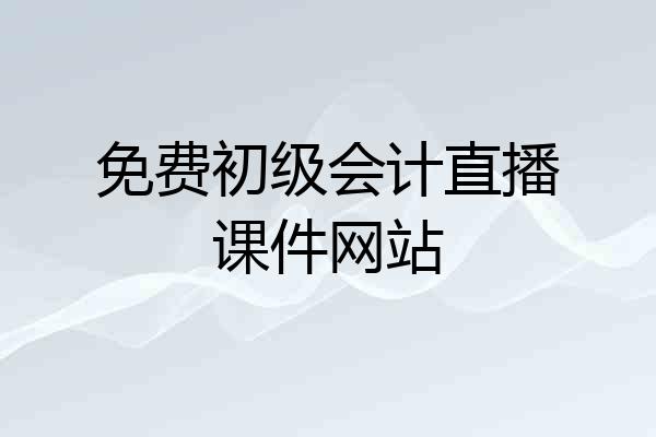 免费初级会计直播课件网站