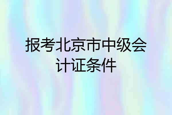 报考北京市中级会计证条件