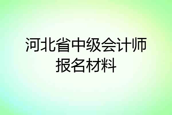 河北省中级会计师报名材料