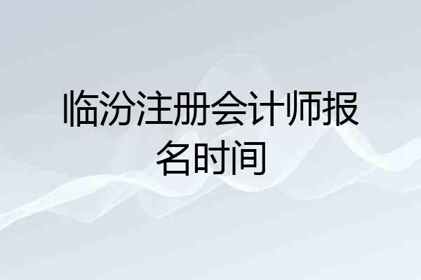临汾注册会计师报名时间