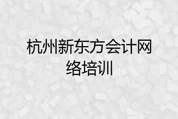 杭州新东方会计网络培训