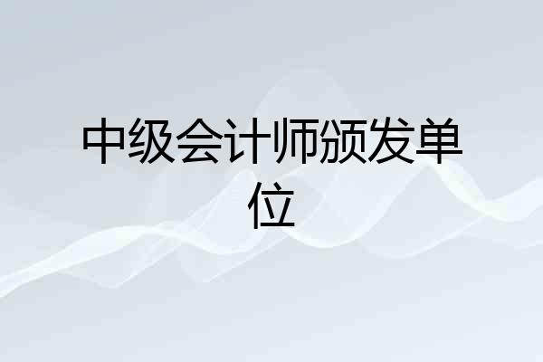 中级会计师颁发单位