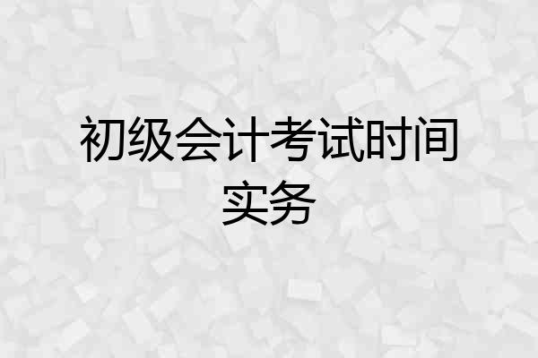 初级会计考试时间实务