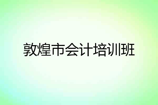 敦煌市会计培训班