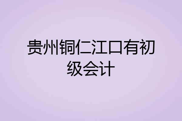 贵州铜仁江口有初级会计