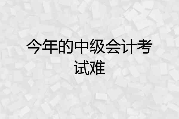 今年的中级会计考试难