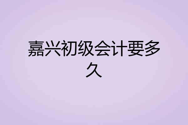嘉兴初级会计要多久