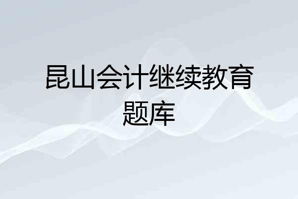 昆山会计继续教育题库