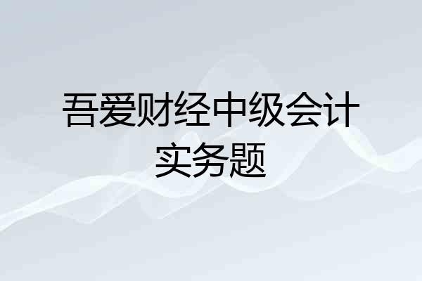 吾爱财经中级会计实务题