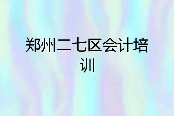 郑州二七区会计培训