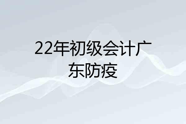 22年初级会计广东防疫