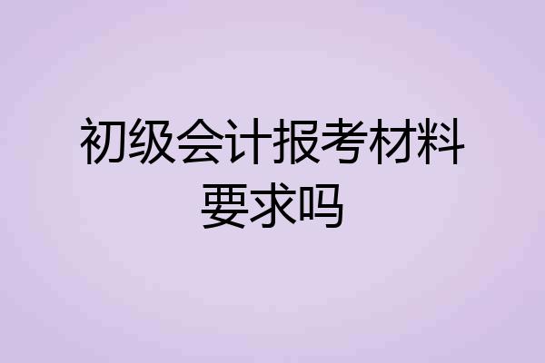 初级会计报考材料要求吗