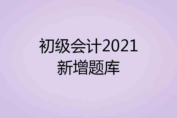 初级会计2021新增题库
