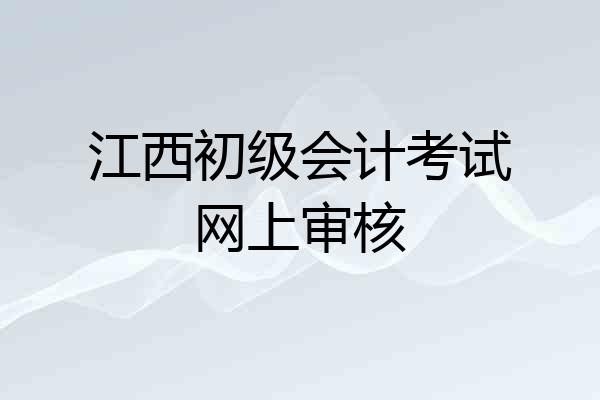 江西初级会计考试网上审核