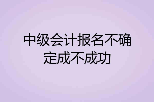 中级会计报名不确定成不成功