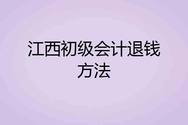 江西初级会计退钱方法