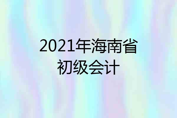 2021年海南省初级会计