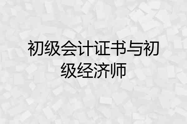 初级会计证书与初级经济师