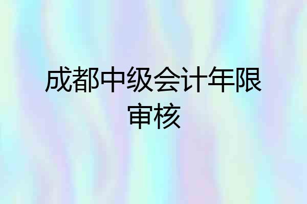 成都中级会计年限审核