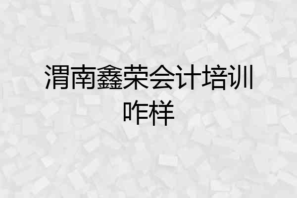 渭南鑫荣会计培训咋样