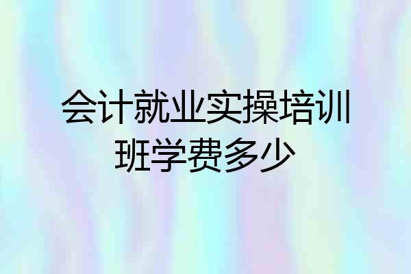会计就业实操培训班学费多少