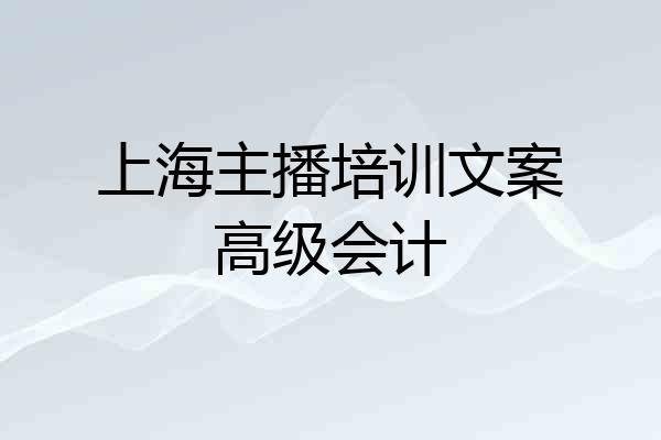 上海主播培训文案高级会计