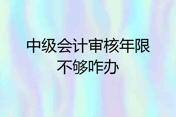 中级会计审核年限不够咋办