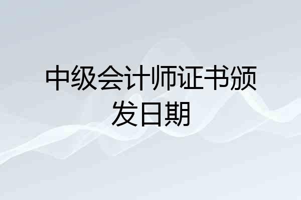 中级会计师证书颁发日期