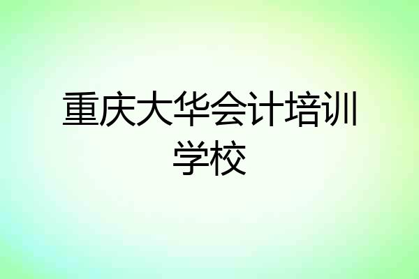 重庆大华会计培训学校