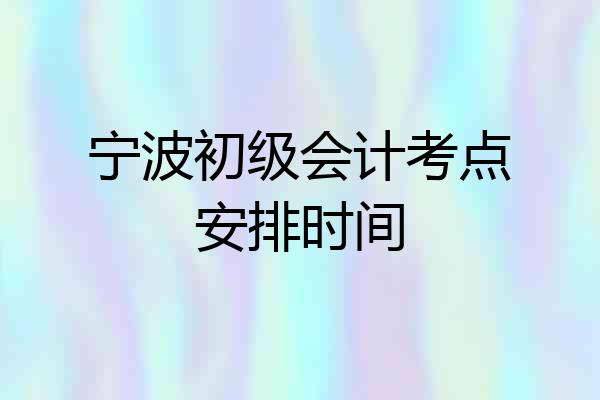 宁波初级会计考点安排时间