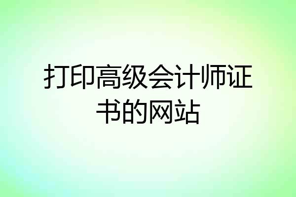 打印高级会计师证书的网站