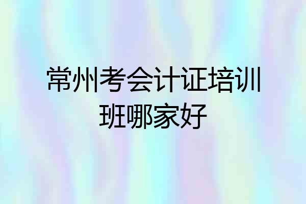 常州考会计证培训班哪家好