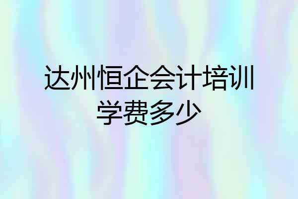 达州恒企会计培训学费多少