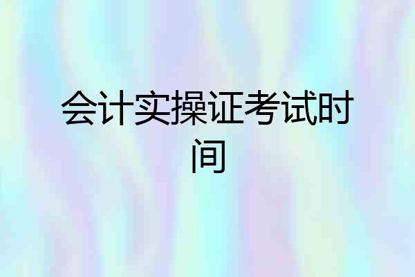 会计实操证考试时间