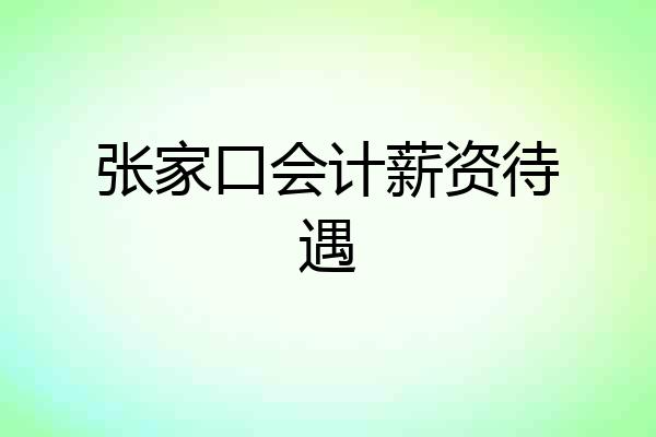张家口会计薪资待遇