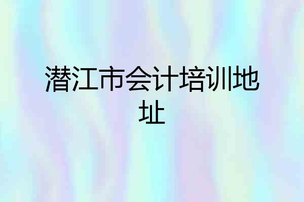 潜江市会计培训地址