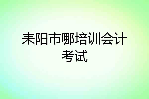 耒阳市哪培训会计考试
