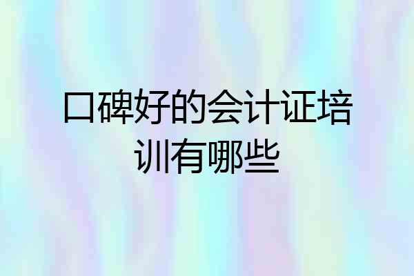 口碑好的会计证培训有哪些
