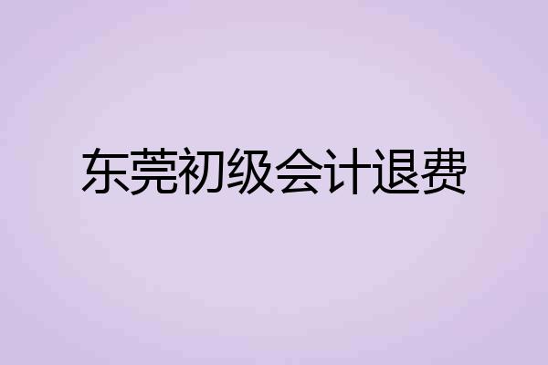 东莞初级会计退费