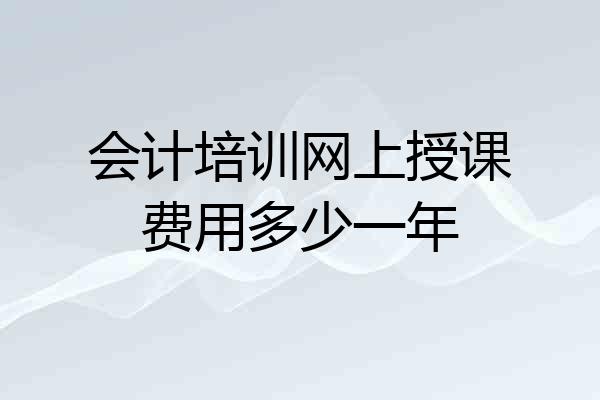 会计培训网上授课费用多少一年