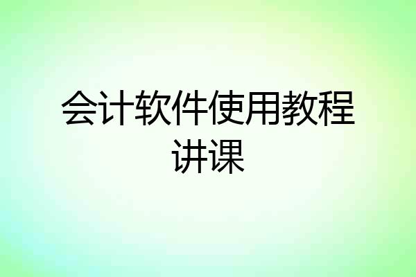 会计软件使用教程讲课